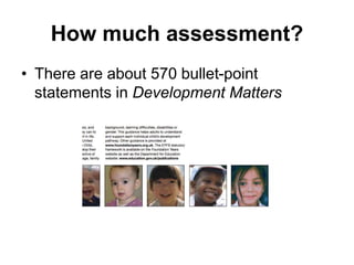 How much assessment?
• There are about 570 bullet-point
statements in Development Matters
 