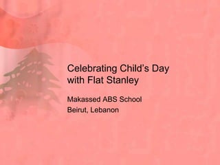 Celebrating Child’s Day
with Flat Stanley
Makassed ABS School
Beirut, Lebanon
 