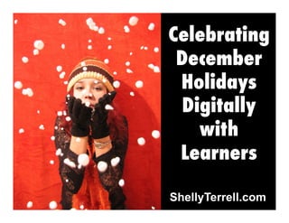 Celebrating
December
Holidays
Digitally
with
Learners
ShellyTerrell.com

 