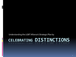 Understanding the LGBT Alliance’s Strategic Plan by

CELEBRATING                  DISTINCTIONS

                                                      1
 