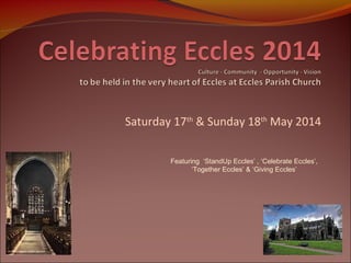 Saturday 17th & Sunday 18th May 2014
Featuring ‘StandUp Eccles’ , ‘Celebrate Eccles’,
‘Together Eccles’ & ‘Giving Eccles’

 
