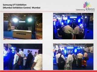 Samsung LFT Exhibition
(Mumbai Exhibition Centre) Mumbai
 