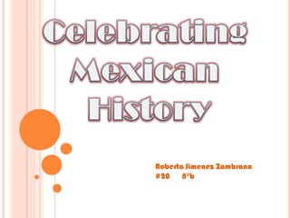 Celebrating Mexican  History Roberta Jimenez Zambrano #20      8°b 