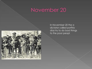 November 20In November 20 the a dictator called porfiriodiaz try to do bad things to the poor peopl