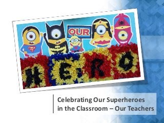 Celebrating Our Superheroes
in the Classroom – Our Teachers
 