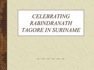 CELEBRATING
RABINDRANATH
TAGORE IN SURINAME
 