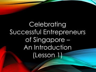 Celebrating
Successful Entrepreneurs
of Singapore –
An Introduction
(Lesson 1)
 