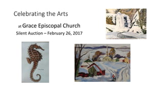 Celebrating the Arts
at Grace Episcopal Church
Silent Auction – February 26, 2017
 