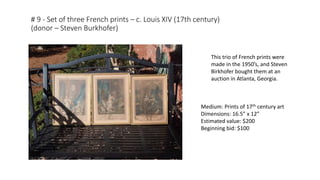 # 9 - Set of three French prints – c. Louis XIV (17th century)
(donor – Steven Burkhofer)
Medium: Prints of 17th century art
Dimensions: 16.5” x 12”
Estimated value: $200
Beginning bid: $100
This trio of French prints were
made in the 1950’s, and Steven
Birkhofer bought them at an
auction in Atlanta, Georgia.
 