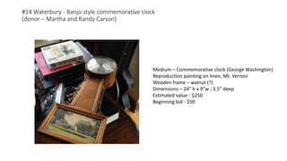 #14 Waterbury - Banjo style commemorative clock
(donor – Martha and Randy Carson)
Medium – Commemorative clock (George Washington)
Reproduction painting on linen, Mt. Vernon
Wooden frame – walnut (?)
Dimensions – 24” h x 9”w ; 3.5” deep
Estimated value - $250
Beginning bid - $50
 