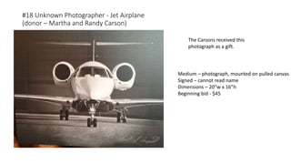 #18 Unknown Photographer - Jet Airplane
(donor – Martha and Randy Carson)
Medium – photograph, mounted on pulled canvas
Signed – cannot read name
Dimensions – 20”w x 16”h
Beginning bid - $45
The Carsons received this
photograph as a gift.
 