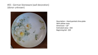 #35 - German Stoneware (wall decoration)
(donor unknown)
Description – Hand-painted china plate
With yellow roses
Dimension – 10”
Estimated value - $50
Beginning bid - $20
 