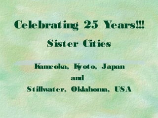 Celebrating 25 Years!!!
Sister Cities
Kameoka, Kyoto, Japan
and
Stillwater, Oklahoma, USA
 