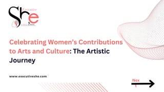 www.executiveshe.com
Celebrating Women’s Contributions
to Arts and Culture: The Artistic
Journey
Nex
t
 