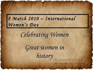 Celebrating Women Great women in history 8 March 2010 – International Women’s Day By Leticia Morán Lavado EOI Mairena del Aljarafe 