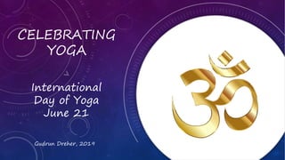 CELEBRATING
YOGA
International
Day of Yoga
June 21
Gudrun Dreher, 2019
 
