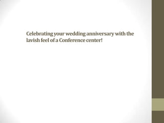 Celebrating your wedding anniversary with the
lavish feel of a Conference center!
 