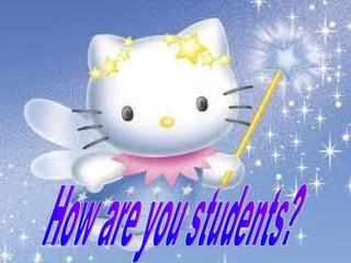 How are you students? 