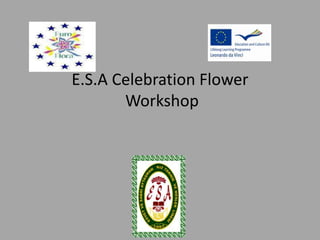 E.S.A Celebration Flower 
Workshop 
 