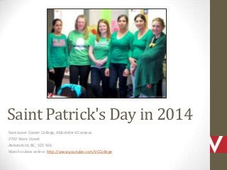 Saint Patrick's Day in 2014
Vancouver Career College, Abbotsford Campus
2702 Ware Street
Abbotsford, BC, V2S 5E6
Watch videos online: http://www.youtube.com/VCCollege
 