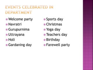  Welcome party
 Navratri
 Gurupurnima
 Uttrayana
 Holi
 Gardaning day
 Sports day
 Christmas
 Yoga day
 Teachers day
 Birthday
 Farewell party
 