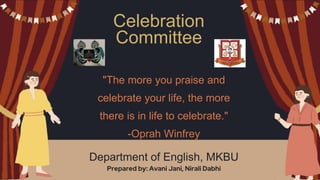 Celebration
Committee
Department of English, MKBU
Prepared by: Avani Jani, Nirali Dabhi
"The more you praise and
celebrate your life, the more
there is in life to celebrate."
-Oprah Winfrey
 