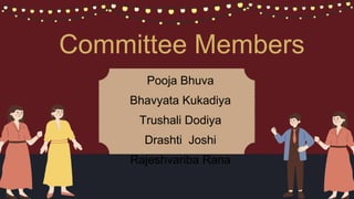 Committee Members
Pooja Bhuva
Bhavyata Kukadiya
Trushali Dodiya
Drashti Joshi
Rajeshvariba Rana
 