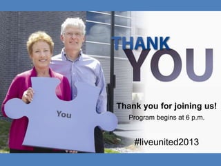 Thank you for joining us!
Program begins at 6 p.m.
#liveunited2013
 