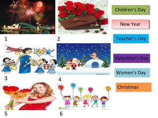 New YearNew Year
Teacher’s Day
Valentine’s Day
Women’s Day
Christmas
1
Children’s DayChildren’s Day
3
5
2
4
6
 