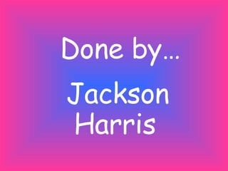 Done by… Jackson Harris 
