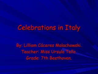 Celebrations in Italy By: Lilliam Cáceres Malachowski. Teacher: Miss Ursula Tello . Grade: 7th Beethoven. 