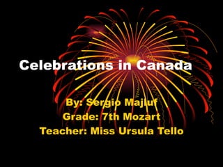 Celebrations in Canada By: Sergio Majluf Grade: 7th Mozart Teacher: Miss Ursula Tello 