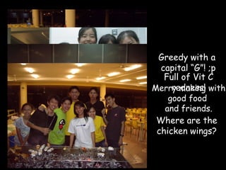 Greedy with a  capital “G”! ;p Full of Vit C redness! Merry making with good food  and friends. Where are the chicken wings? 