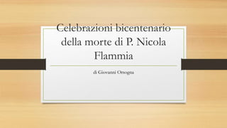 Celebrazioni bicentenario
della morte di P. Nicola
Flammia
di Giovanni Orsogna
 