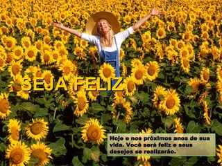 Hoje e nos próximos anos de sua vida. Você será feliz e seus desejos se realizarão. SEJA FELIZ 