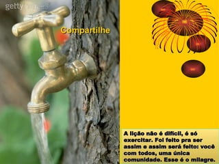 A lição não é difícil, é só exercitar. Foi feito pra ser assim e assim será feito: você com todos, uma única comunidade. Esse é o milagre. Compartilhe 