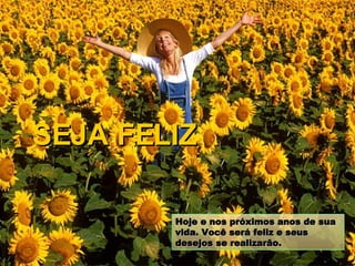 Hoje e nos próximos anos de sua vida. Você será feliz e seus desejos se realizarão. SEJA FELIZ 