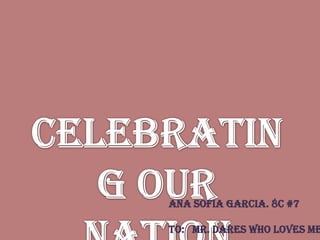  Celebrating Our Nation Ana sofiagarcia. 8c #7 To:   mr. dares who loves me.  