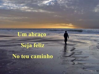Um abraço  Seja feliz No teu caminho 