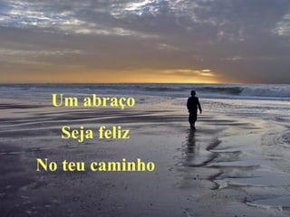 Um abraço
  Seja feliz
No teu caminho
 