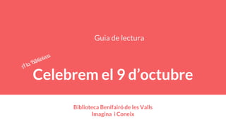 Celebrem el 9 d’octubre
Biblioteca Benifairó de les Valls
Imagina i Coneix
Guia de lectura
A la Biblioteca
 