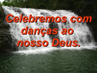 Celebremos com danças ao  nosso Deus. 