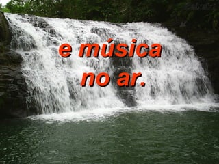 e música no ar. 