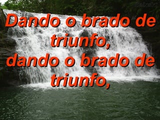 Dando o brado de triunfo, dando o brado de triunfo, 