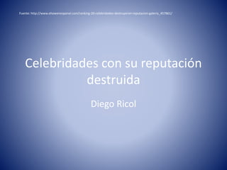 Celebridades con su reputación
destruida
Diego Ricol
Fuente: http://www.ehowenespanol.com/ranking-20-celebridades-destruyeron-reputacion-galeria_457861/
 