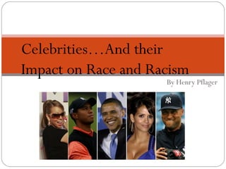 Celebrities…And their
Impact on Race and Racism
                     By Henry Pflager
 