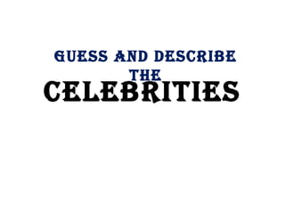 Guess and
desCribe the

Celebrities

 