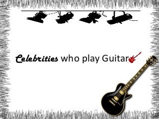 Celebrities who play Guitar
 
