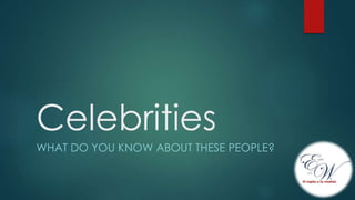 Celebrities
WHAT DO YOU KNOW ABOUT THESE PEOPLE?
 