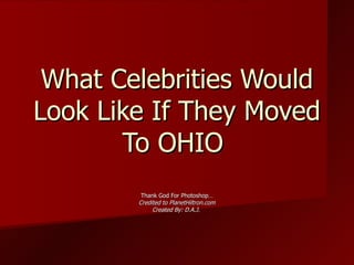 What Celebrities Would Look Like If They Moved To OHIO  Thank God For Photoshop… Credited to PlanetHiltron.com Created By: D.A.J.  